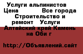 Услуги альпинистов. › Цена ­ 3 000 - Все города Строительство и ремонт » Услуги   . Алтайский край,Камень-на-Оби г.